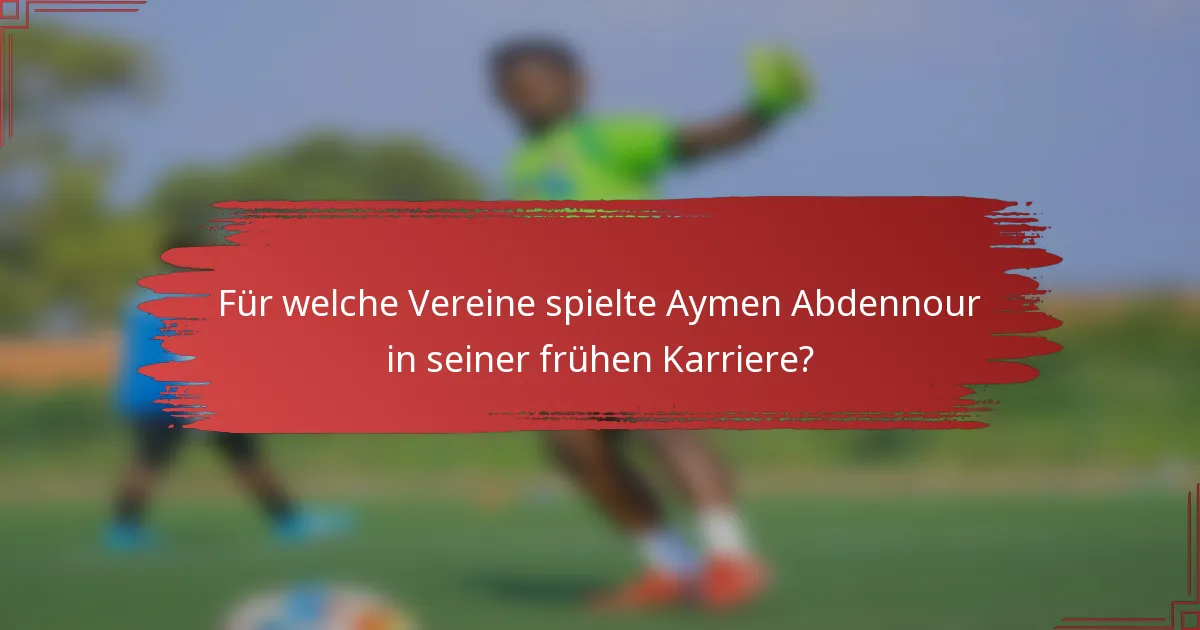 Für welche Vereine spielte Aymen Abdennour in seiner frühen Karriere?
