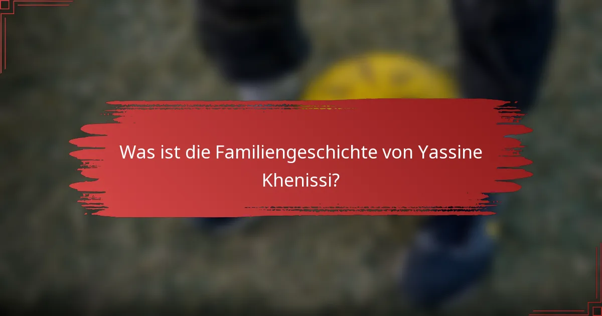 Was ist die Familiengeschichte von Yassine Khenissi?