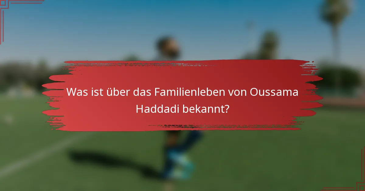 Was ist über das Familienleben von Oussama Haddadi bekannt?