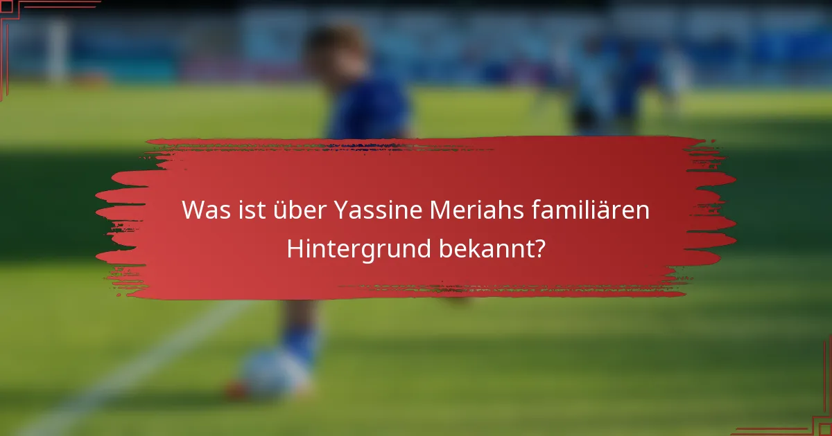Was ist über Yassine Meriahs familiären Hintergrund bekannt?