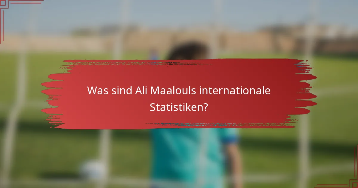 Was sind Ali Maalouls internationale Statistiken?