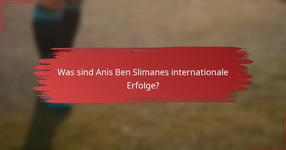 Was sind Anis Ben Slimanes internationale Erfolge?