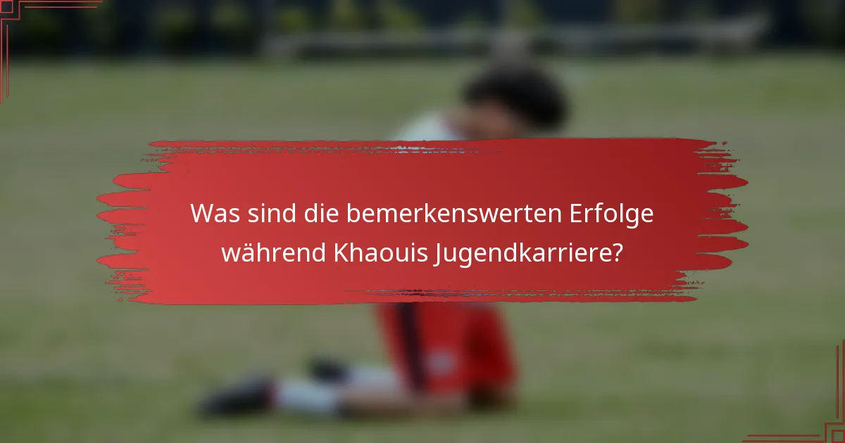 Was sind die bemerkenswerten Erfolge während Khaouis Jugendkarriere?