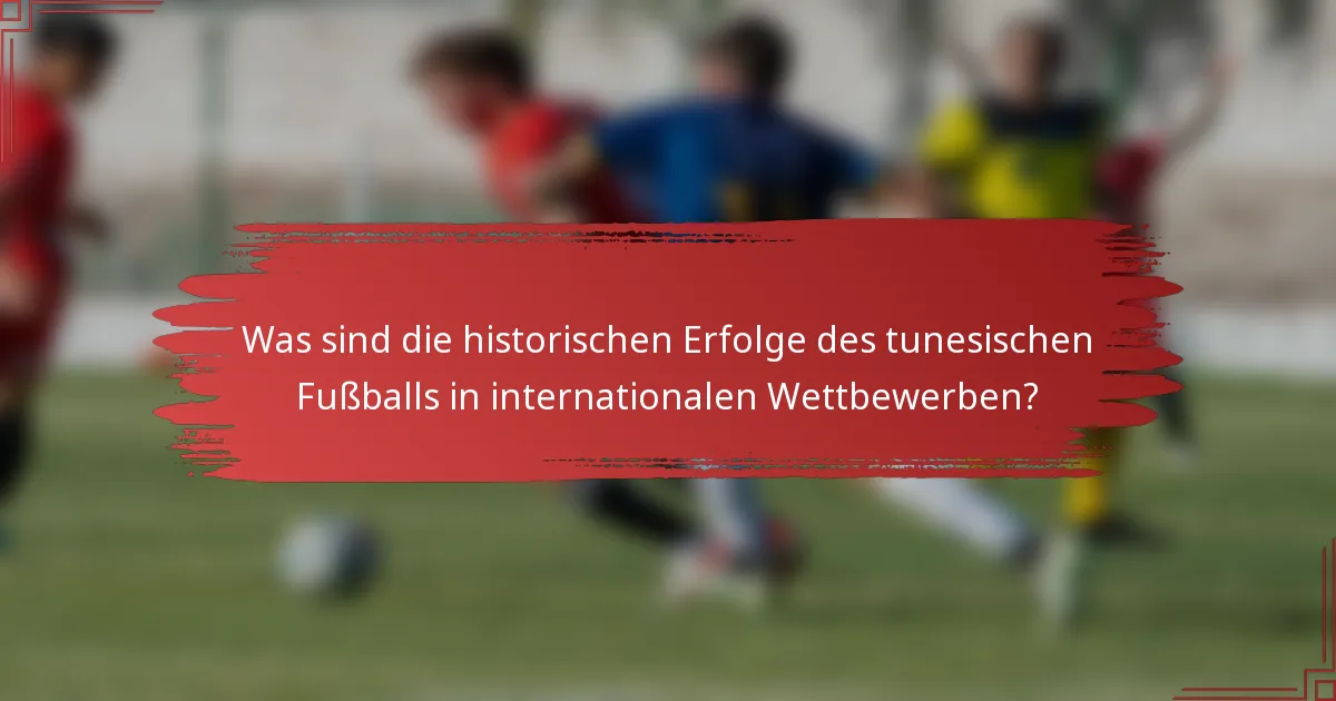 Was sind die historischen Erfolge des tunesischen Fußballs in internationalen Wettbewerben?