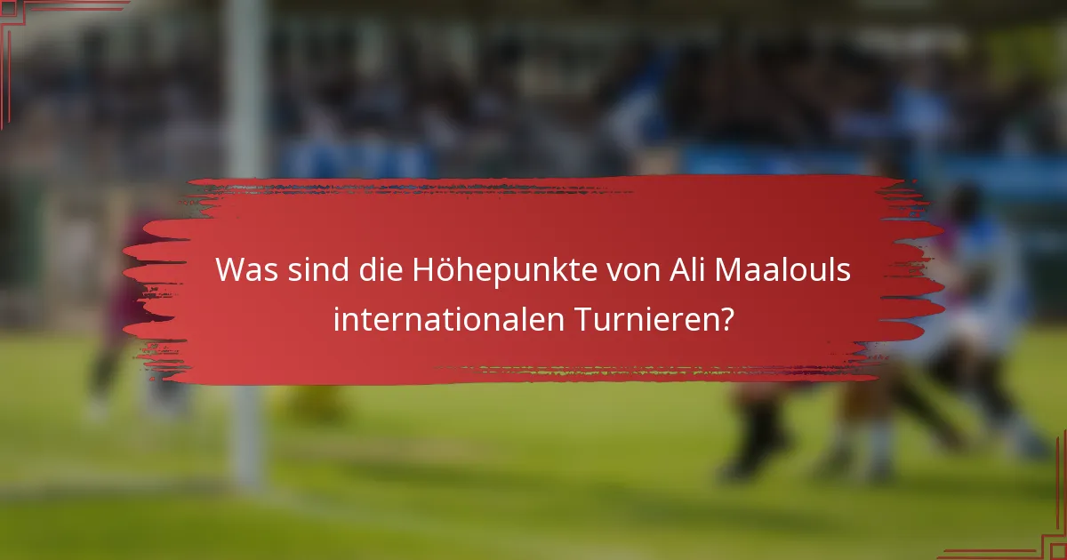Was sind die Höhepunkte von Ali Maalouls internationalen Turnieren?