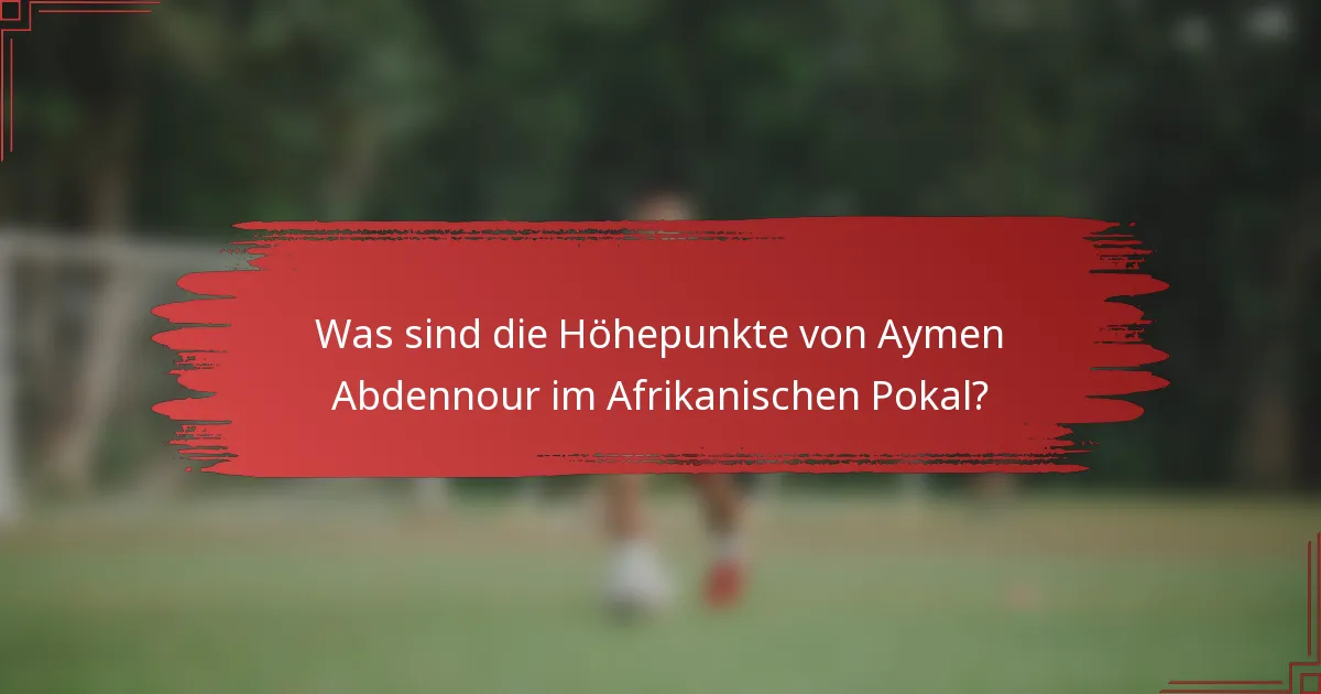 Was sind die Höhepunkte von Aymen Abdennour im Afrikanischen Pokal?