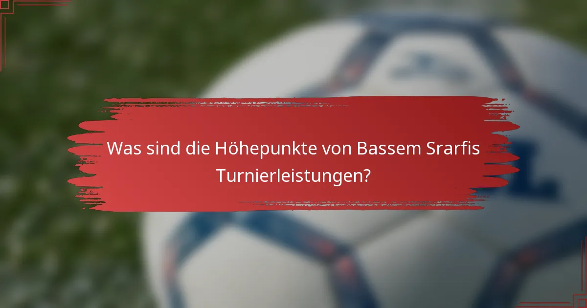 Was sind die Höhepunkte von Bassem Srarfis Turnierleistungen?