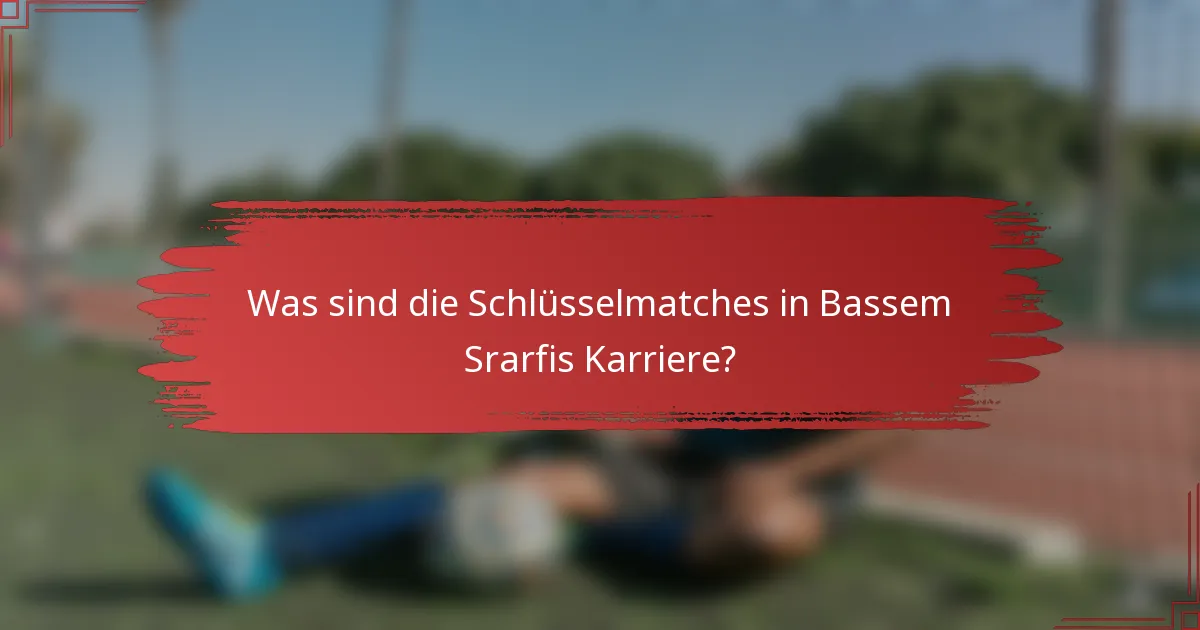 Was sind die Schlüsselmatches in Bassem Srarfis Karriere?