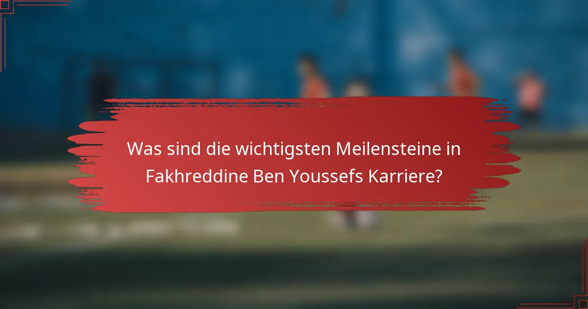 Was sind die wichtigsten Meilensteine in Fakhreddine Ben Youssefs Karriere?
