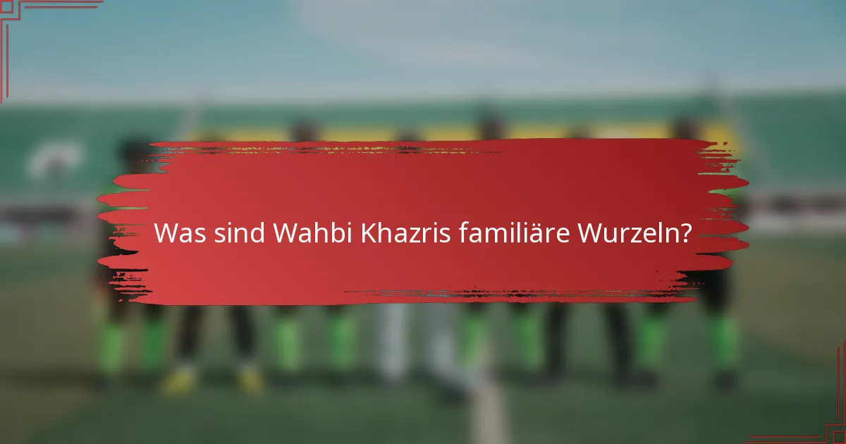 Was sind Wahbi Khazris familiäre Wurzeln?