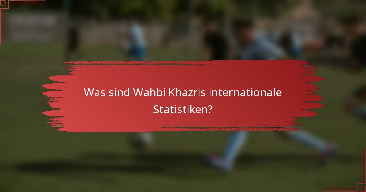 Was sind Wahbi Khazris internationale Statistiken?