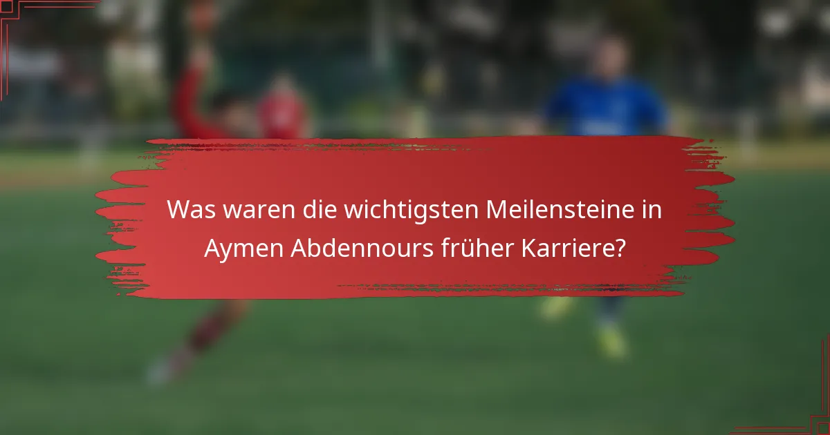 Was waren die wichtigsten Meilensteine in Aymen Abdennours früher Karriere?