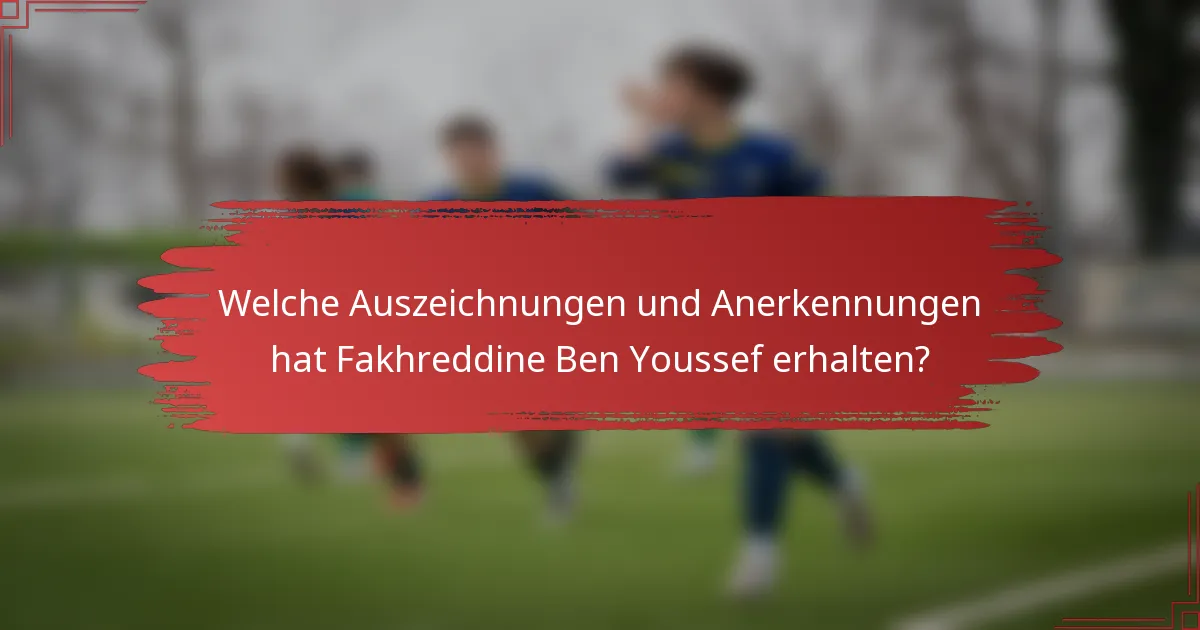 Welche Auszeichnungen und Anerkennungen hat Fakhreddine Ben Youssef erhalten?