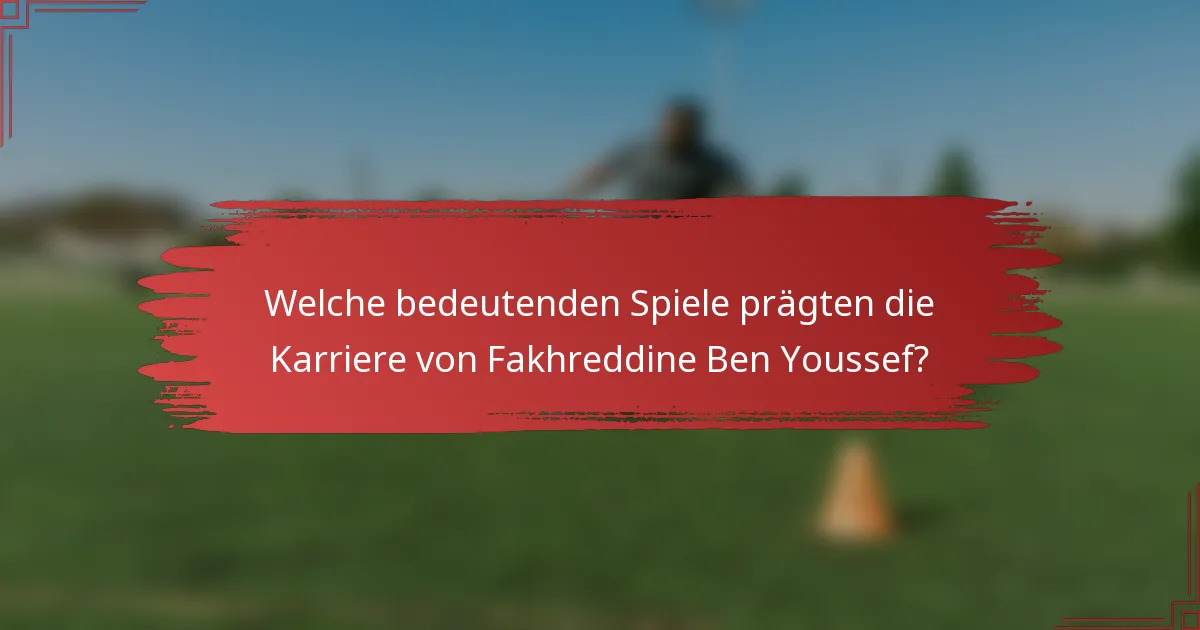 Welche bedeutenden Spiele prägten die Karriere von Fakhreddine Ben Youssef?