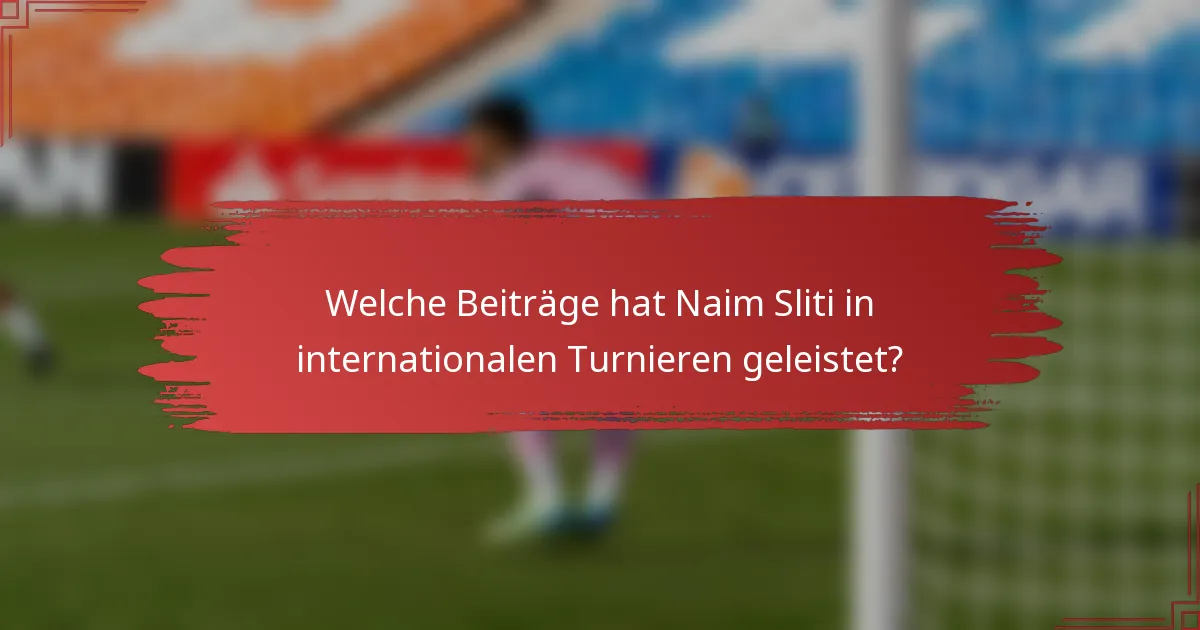 Welche Beiträge hat Naim Sliti in internationalen Turnieren geleistet?
