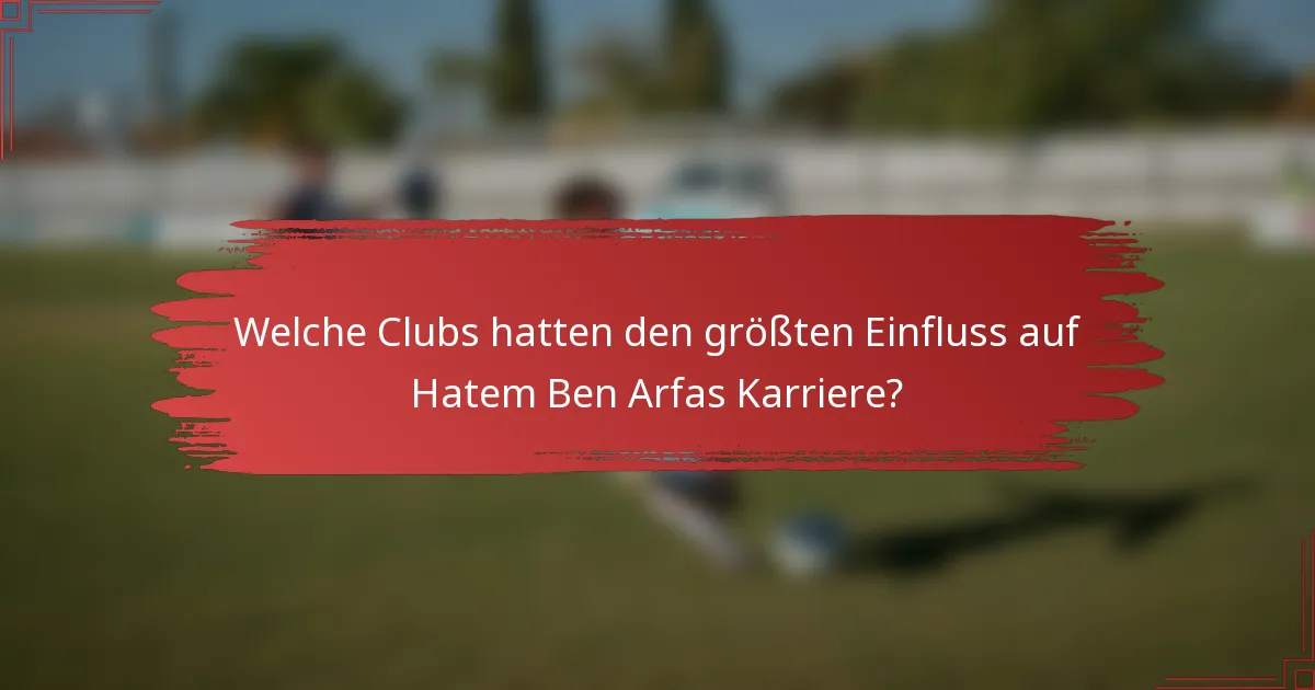 Welche Clubs hatten den größten Einfluss auf Hatem Ben Arfas Karriere?