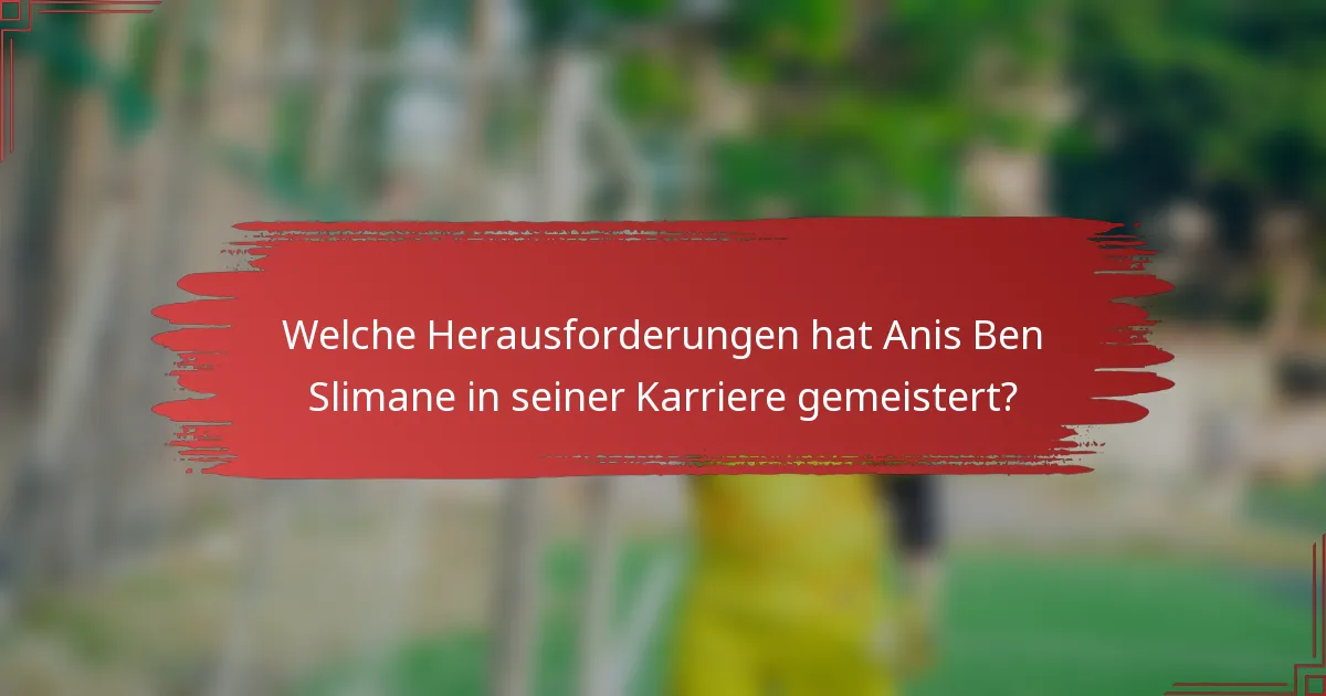 Welche Herausforderungen hat Anis Ben Slimane in seiner Karriere gemeistert?