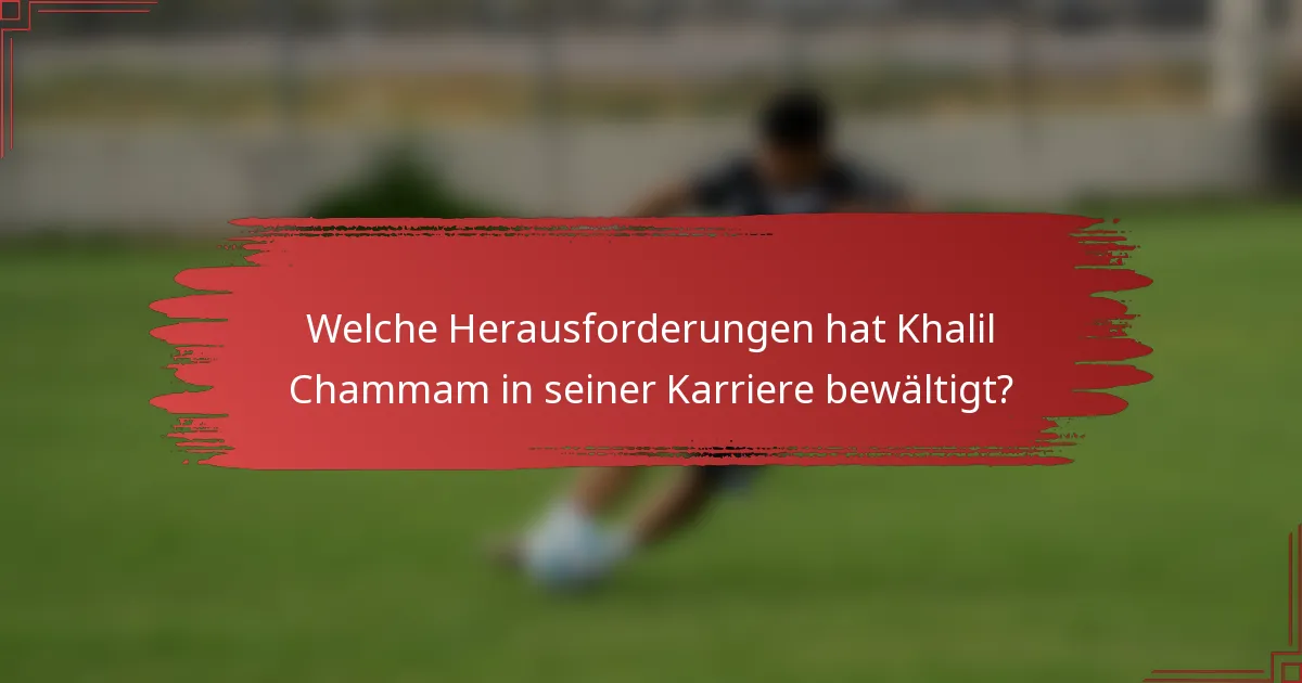 Welche Herausforderungen hat Khalil Chammam in seiner Karriere bewältigt?