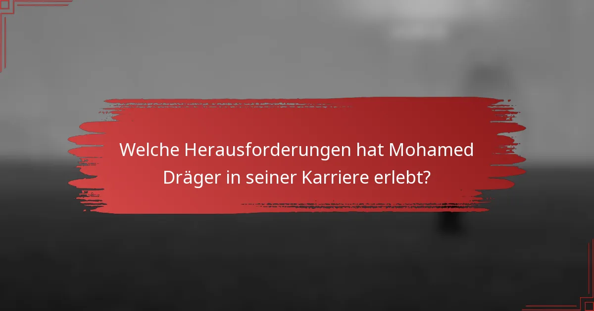 Welche Herausforderungen hat Mohamed Dräger in seiner Karriere erlebt?
