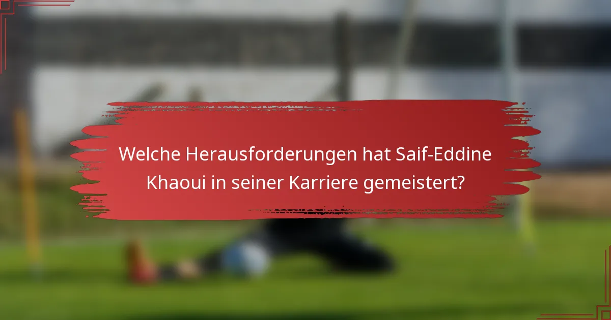 Welche Herausforderungen hat Saif-Eddine Khaoui in seiner Karriere gemeistert?