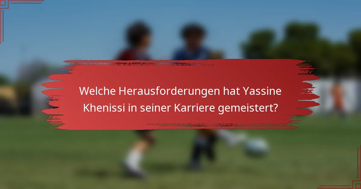 Welche Herausforderungen hat Yassine Khenissi in seiner Karriere gemeistert?