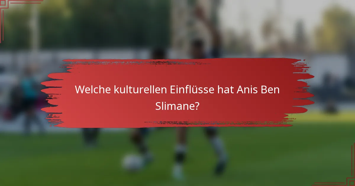 Welche kulturellen Einflüsse hat Anis Ben Slimane?