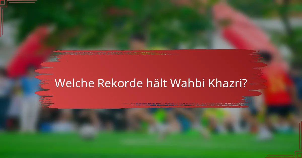 Welche Rekorde hält Wahbi Khazri?