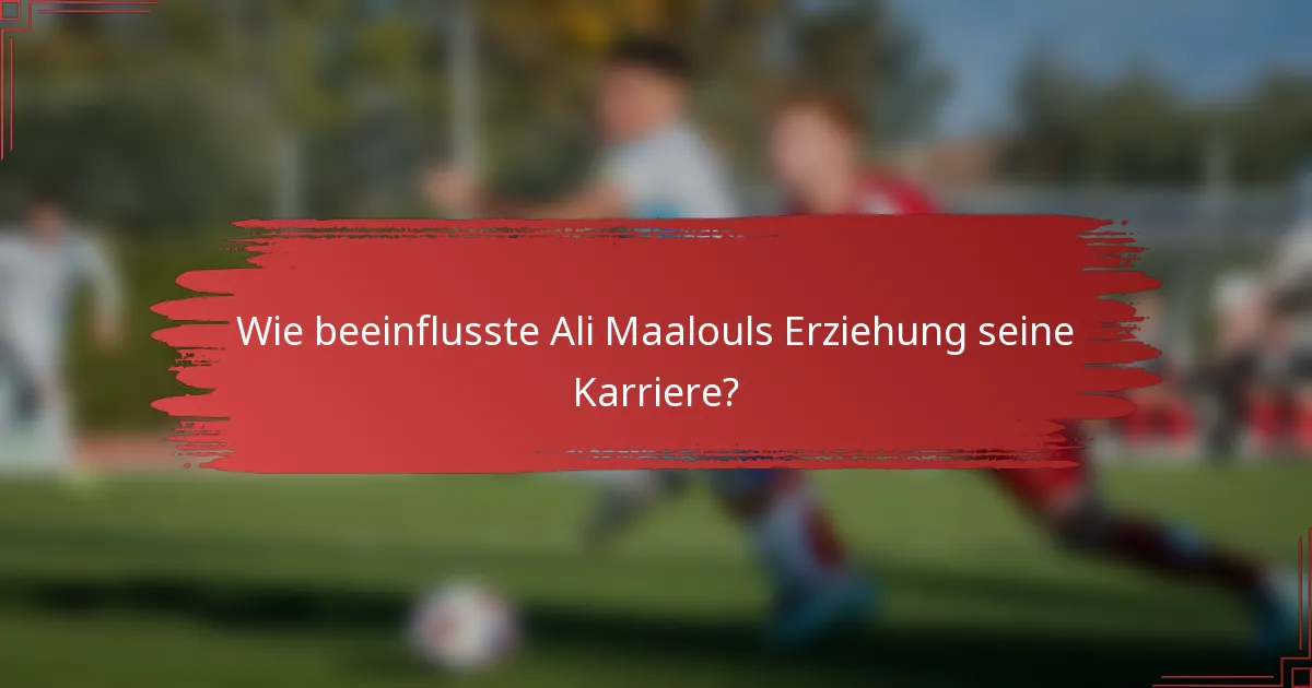 Wie beeinflusste Ali Maalouls Erziehung seine Karriere?