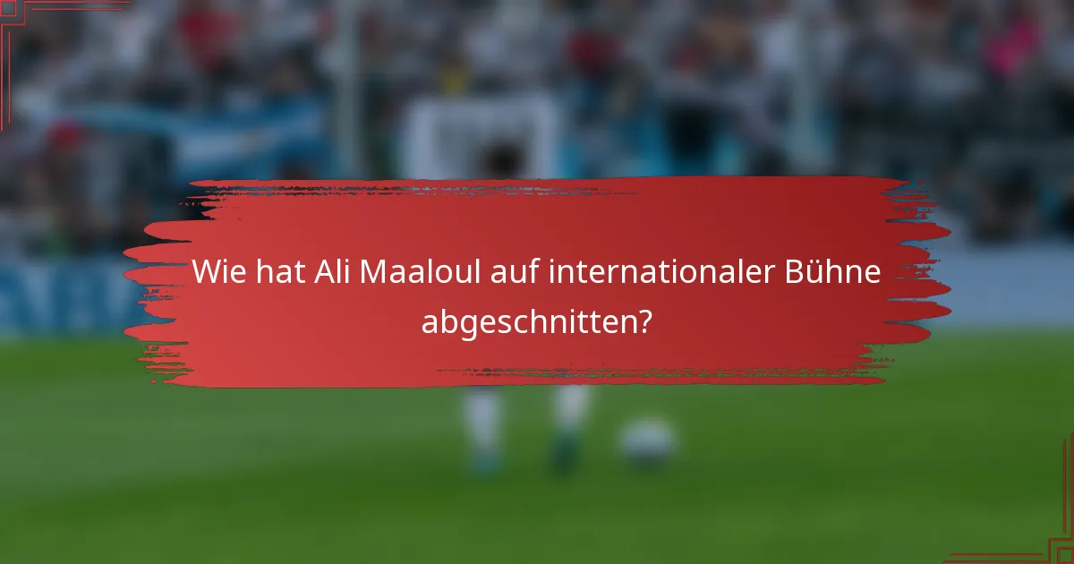 Wie hat Ali Maaloul auf internationaler Bühne abgeschnitten?
