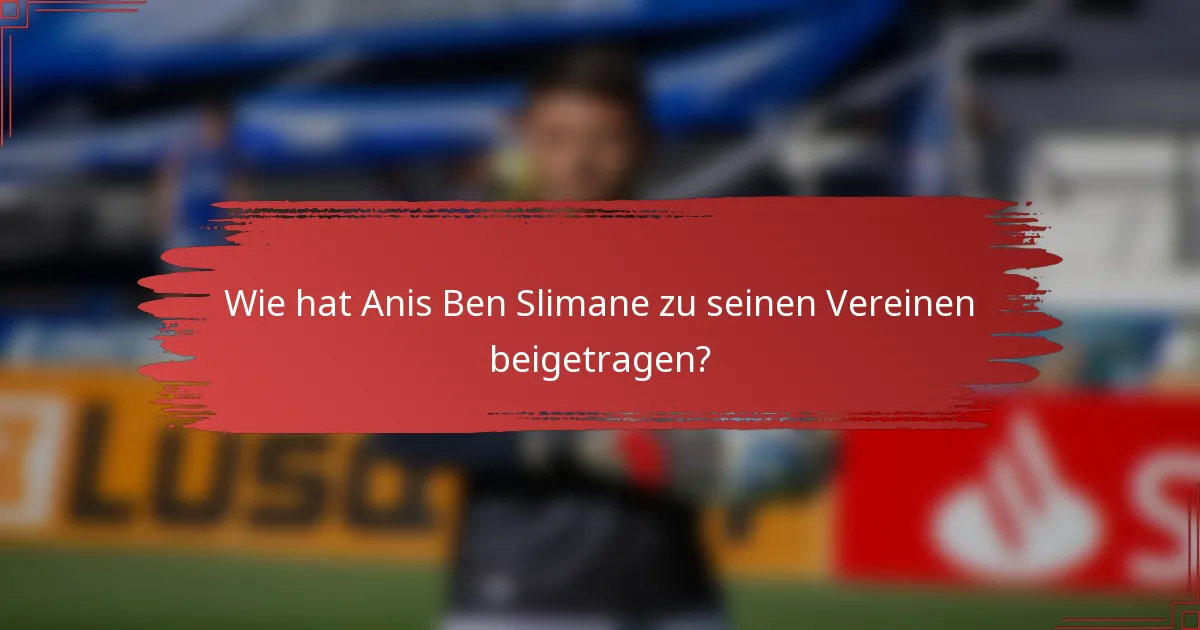 Wie hat Anis Ben Slimane zu seinen Vereinen beigetragen?