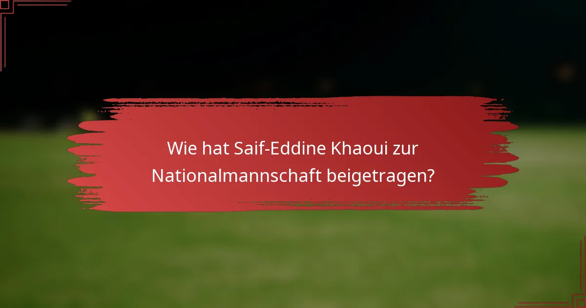 Wie hat Saif-Eddine Khaoui zur Nationalmannschaft beigetragen?