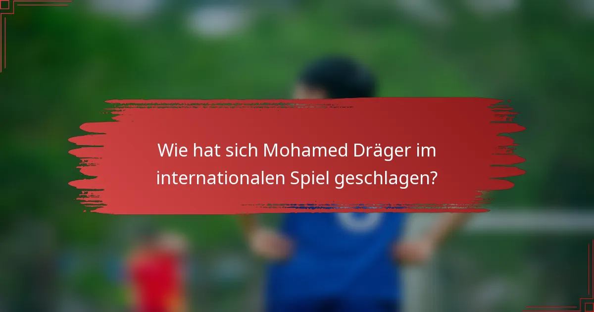 Wie hat sich Mohamed Dräger im internationalen Spiel geschlagen?