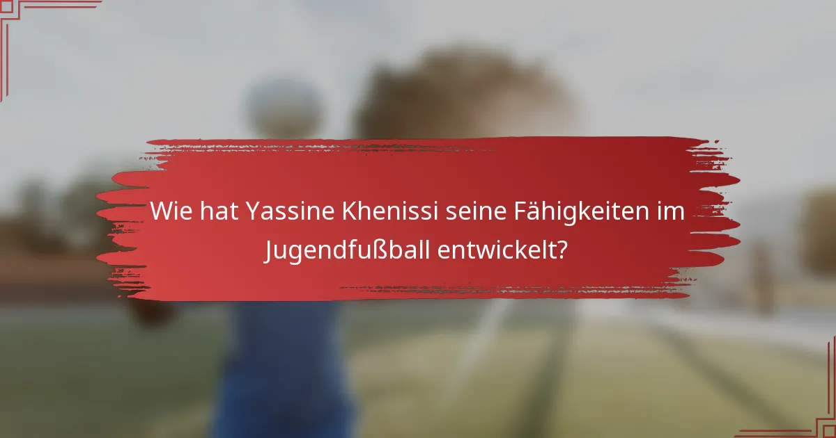 Wie hat Yassine Khenissi seine Fähigkeiten im Jugendfußball entwickelt?