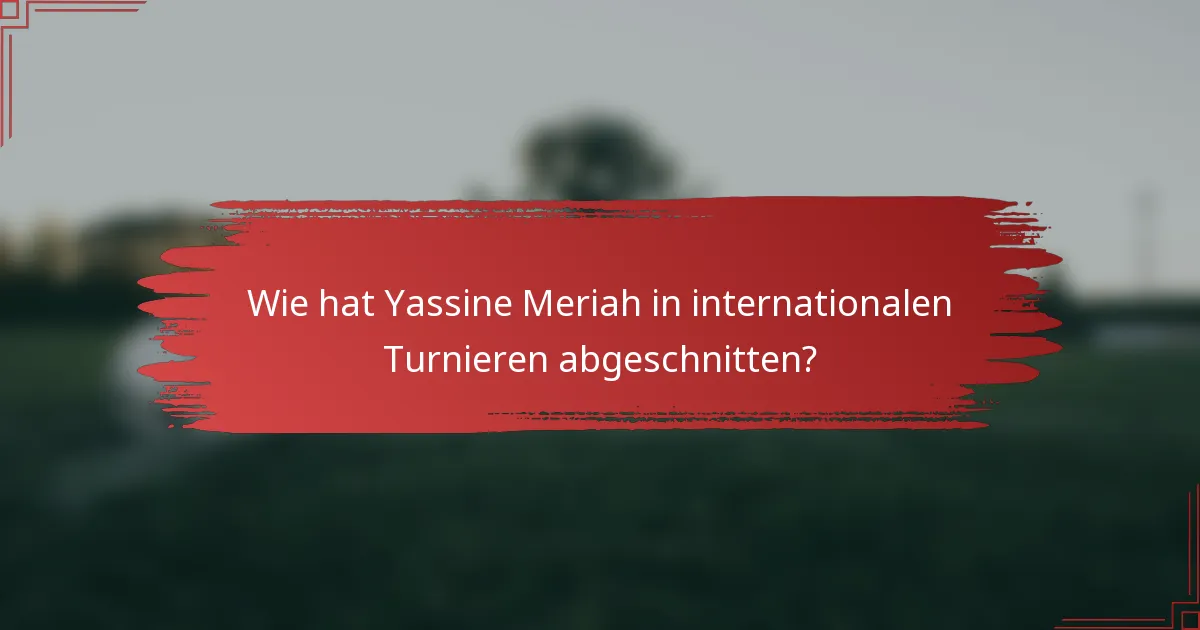 Wie hat Yassine Meriah in internationalen Turnieren abgeschnitten?
