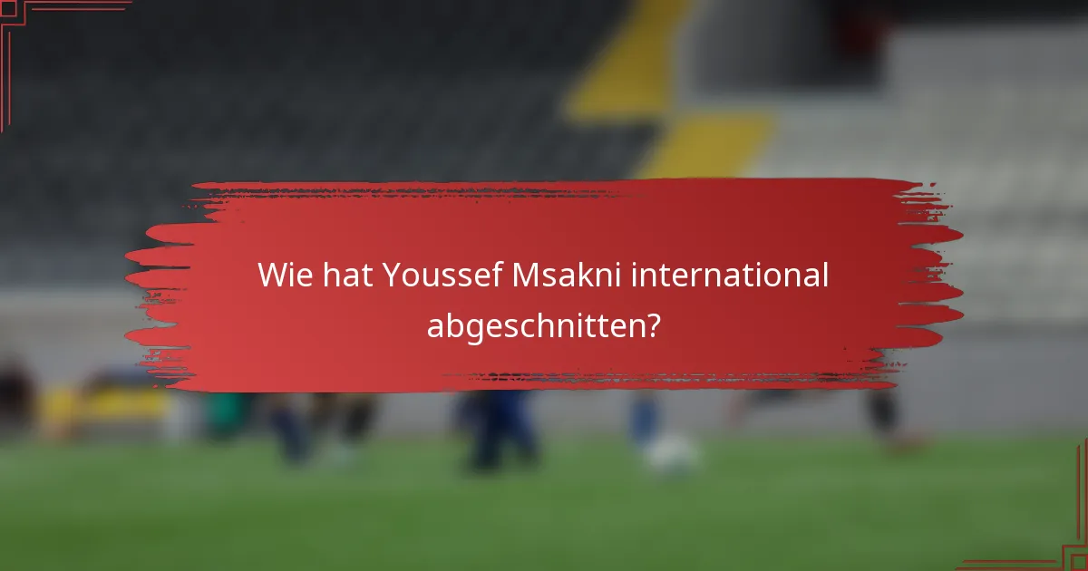 Wie hat Youssef Msakni international abgeschnitten?