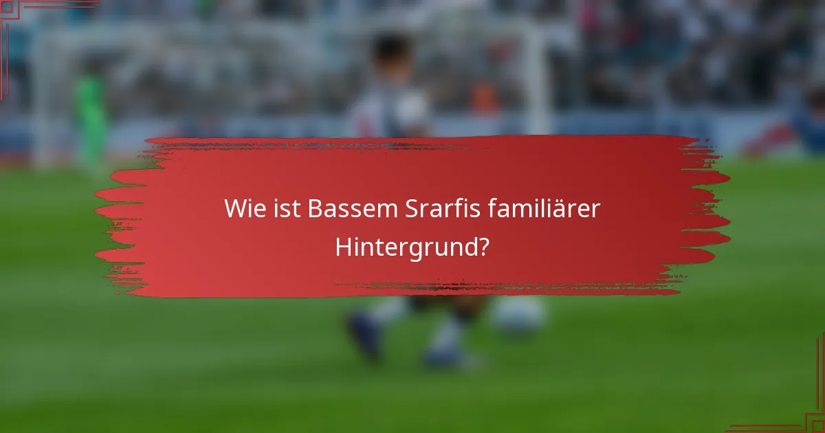 Wie ist Bassem Srarfis familiärer Hintergrund?