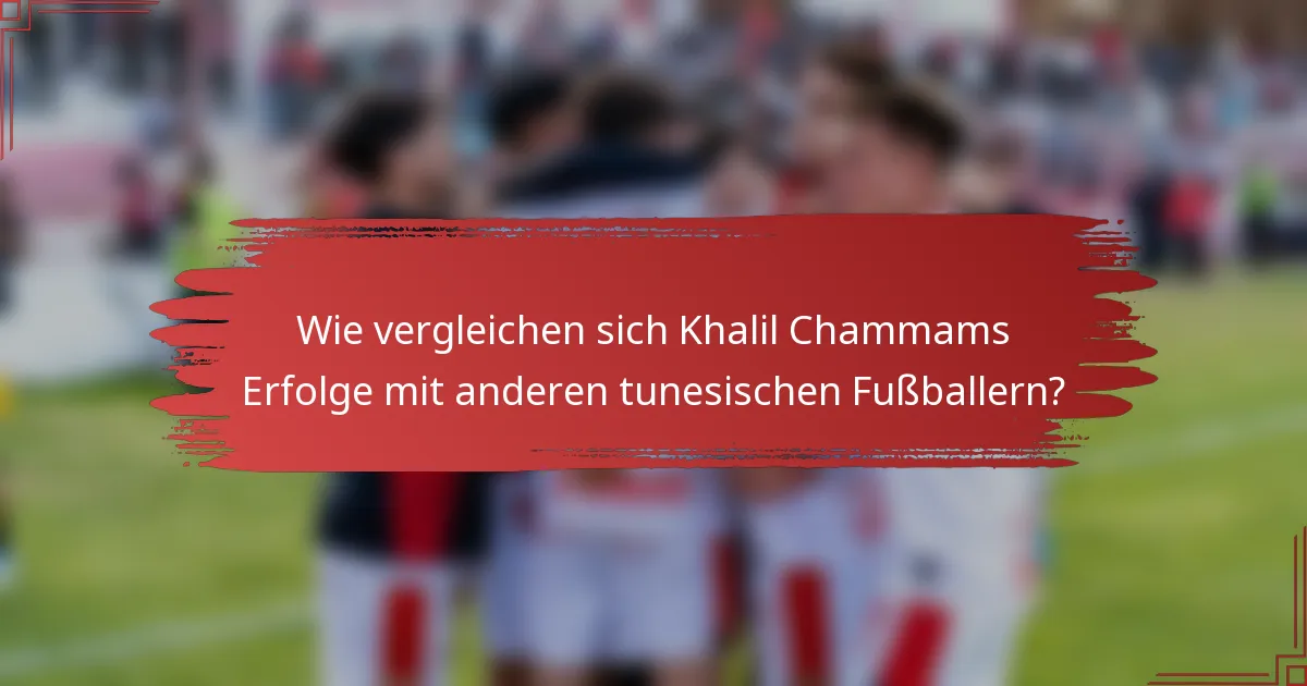 Wie vergleichen sich Khalil Chammams Erfolge mit anderen tunesischen Fußballern?
