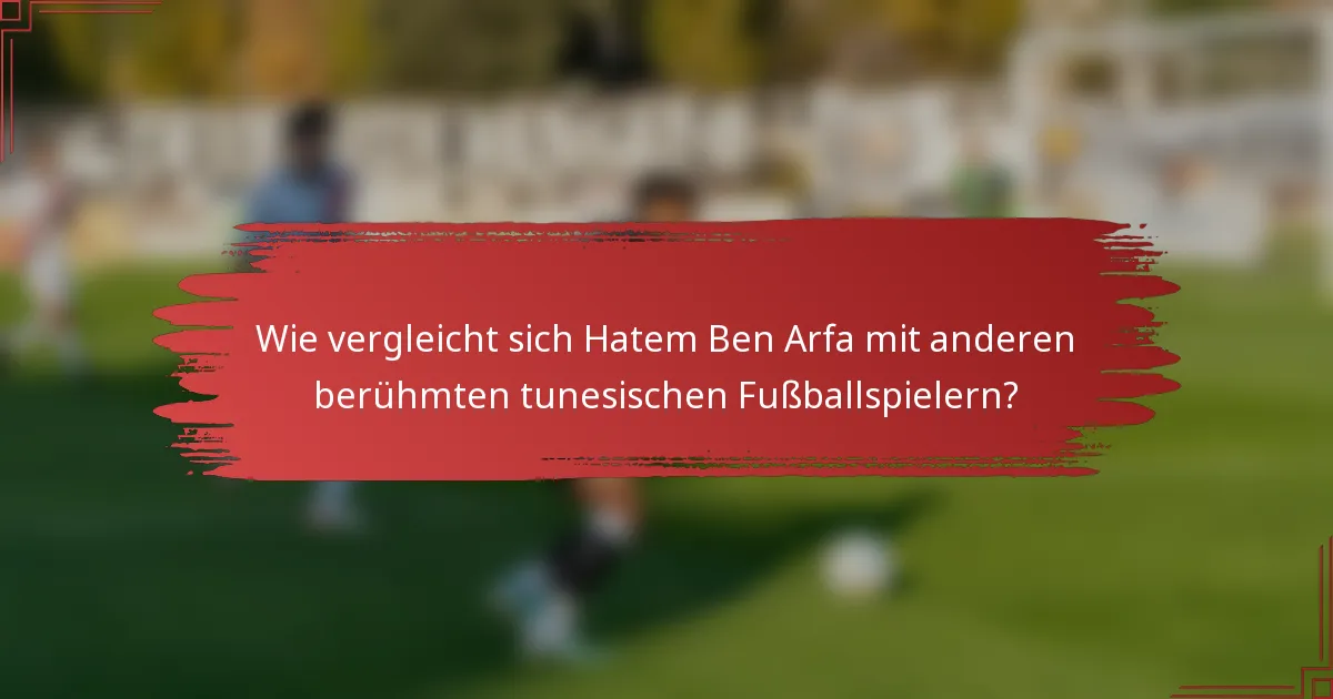 Wie vergleicht sich Hatem Ben Arfa mit anderen berühmten tunesischen Fußballspielern?