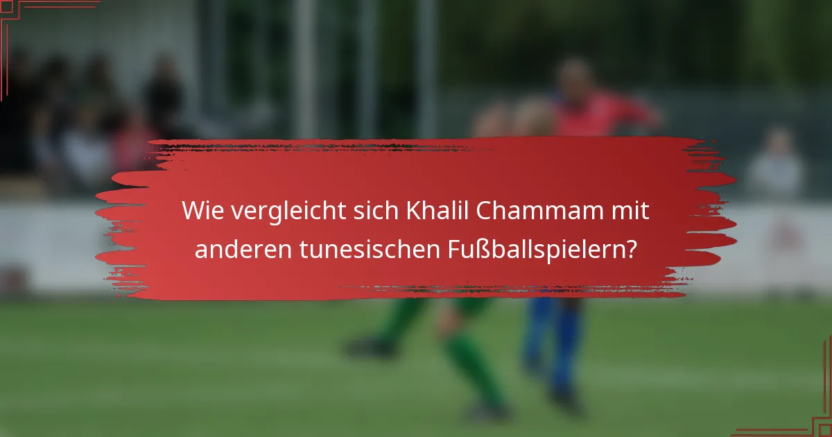 Wie vergleicht sich Khalil Chammam mit anderen tunesischen Fußballspielern?
