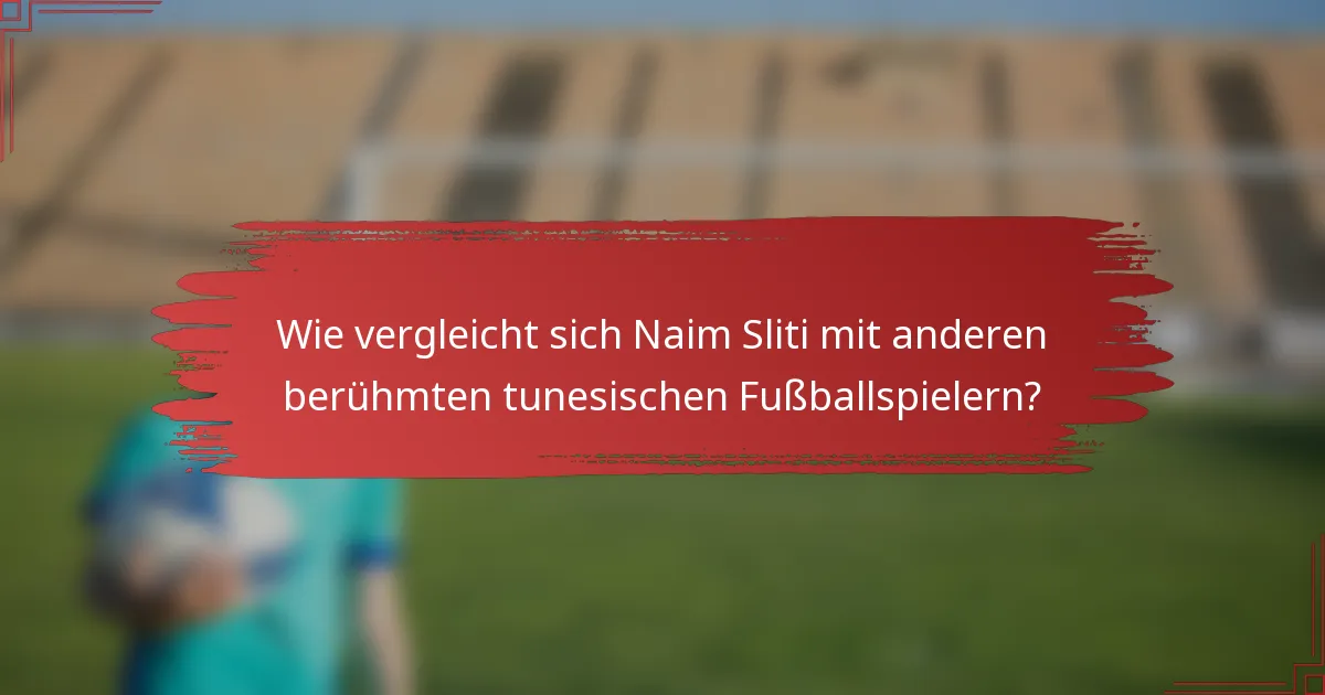 Wie vergleicht sich Naim Sliti mit anderen berühmten tunesischen Fußballspielern?