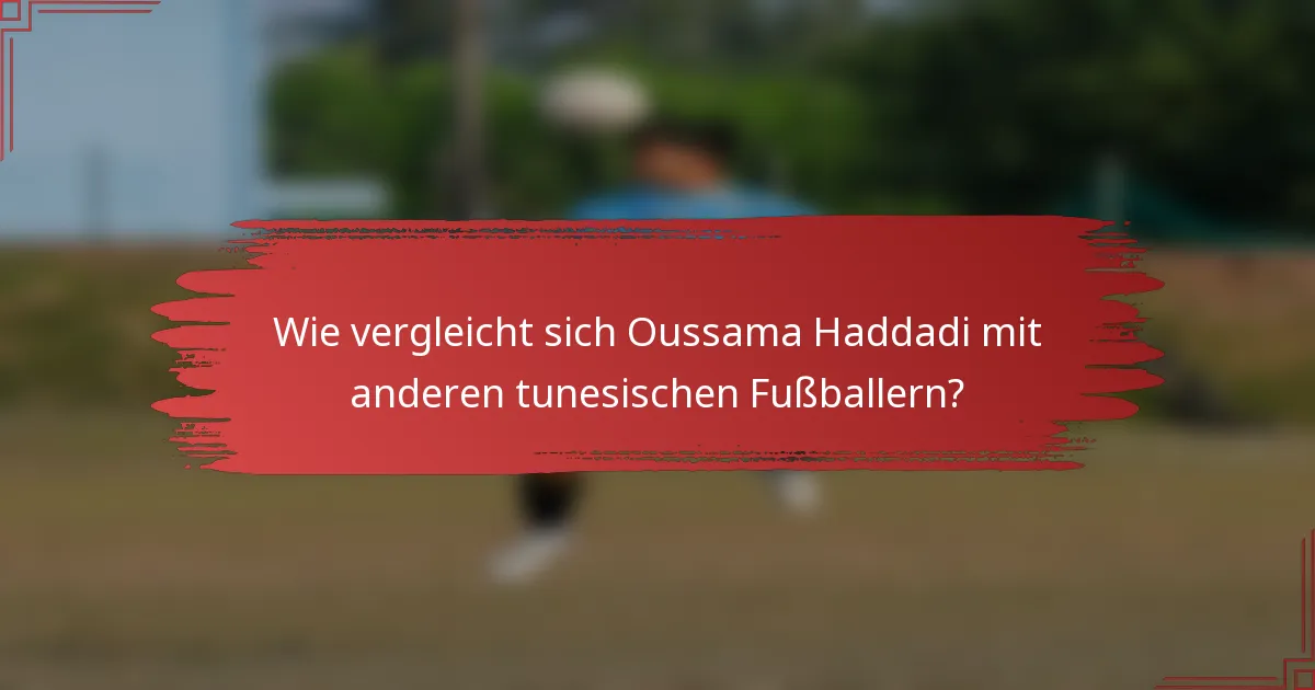 Wie vergleicht sich Oussama Haddadi mit anderen tunesischen Fußballern?