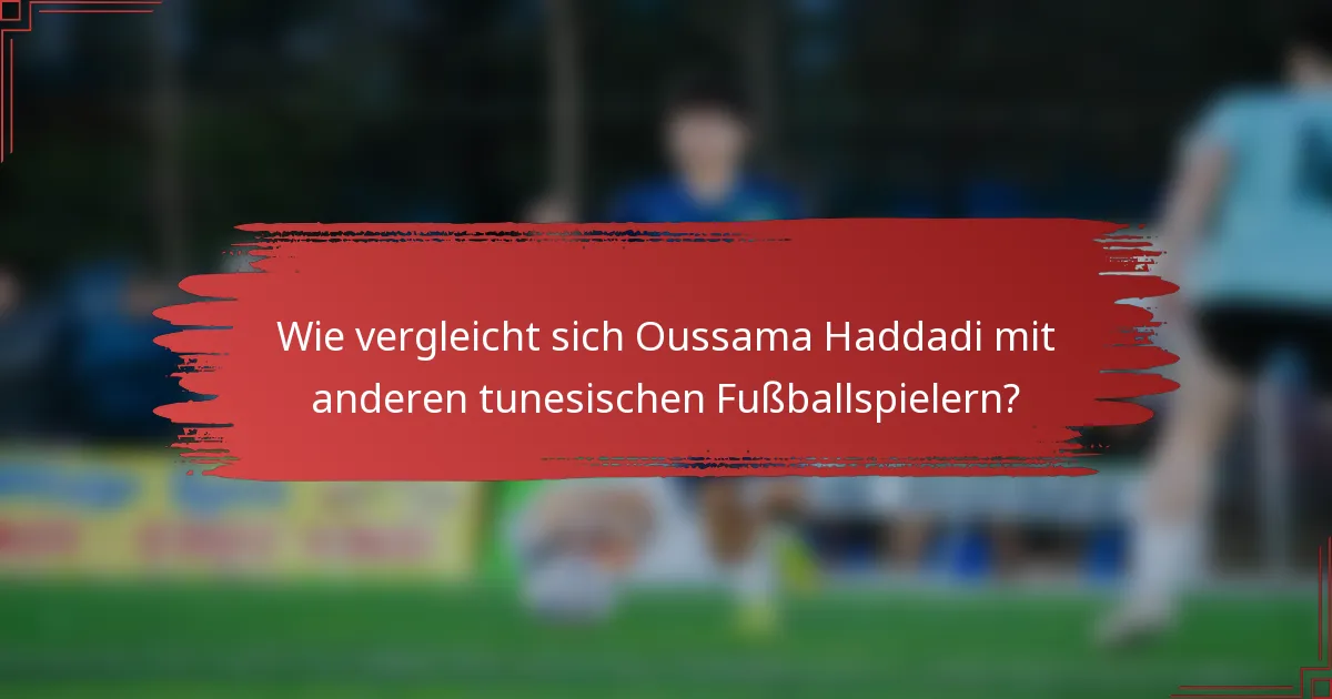 Wie vergleicht sich Oussama Haddadi mit anderen tunesischen Fußballspielern?