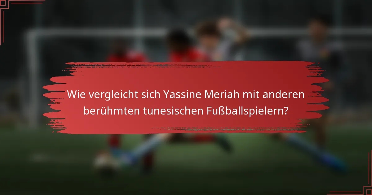 Wie vergleicht sich Yassine Meriah mit anderen berühmten tunesischen Fußballspielern?