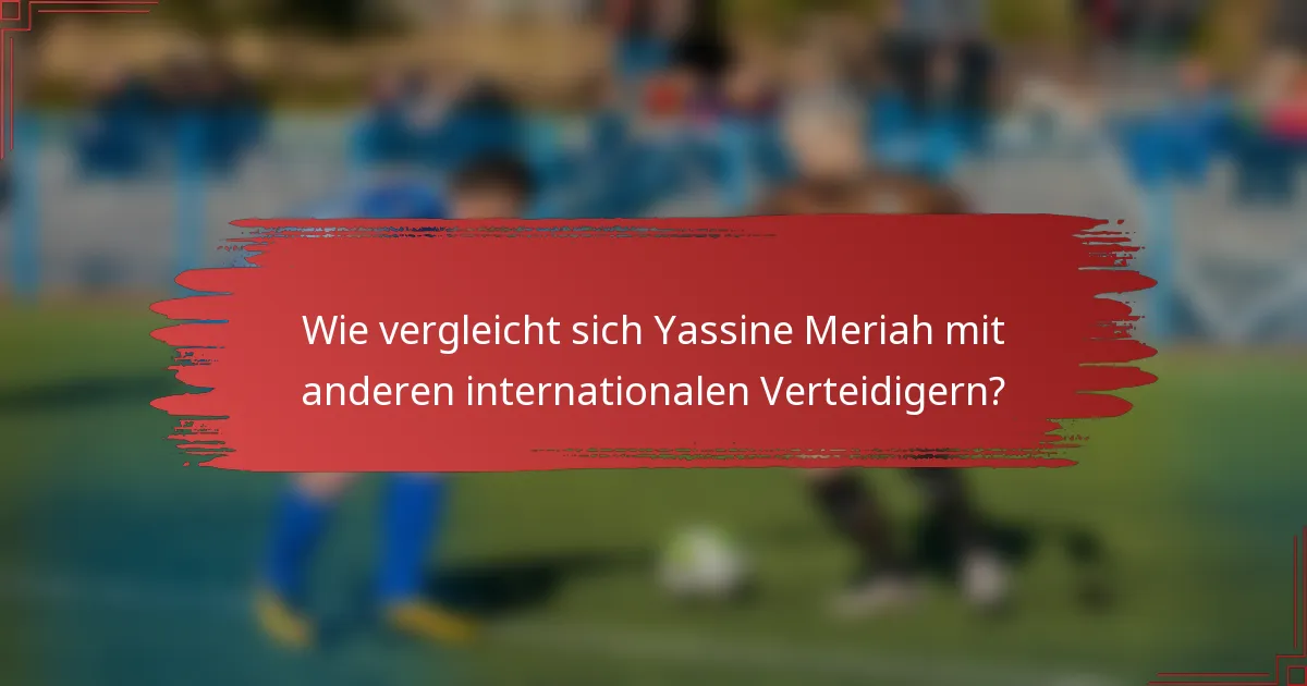 Wie vergleicht sich Yassine Meriah mit anderen internationalen Verteidigern?